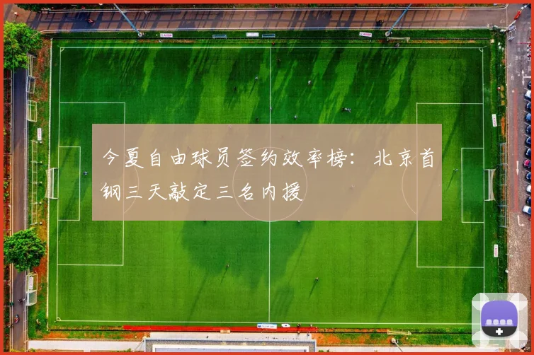 今夏自由球员签约效率榜:北京首钢三天敲定三名内援