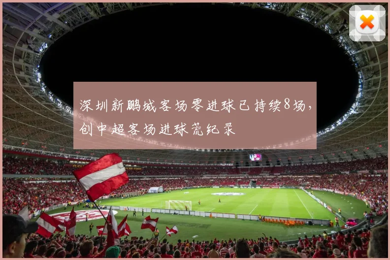 深圳新鹏城客场零进球已持续8场,创中超客场进球荒纪录